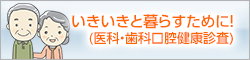 いきいきと暮らすために!(医科・歯科口腔健康診査)